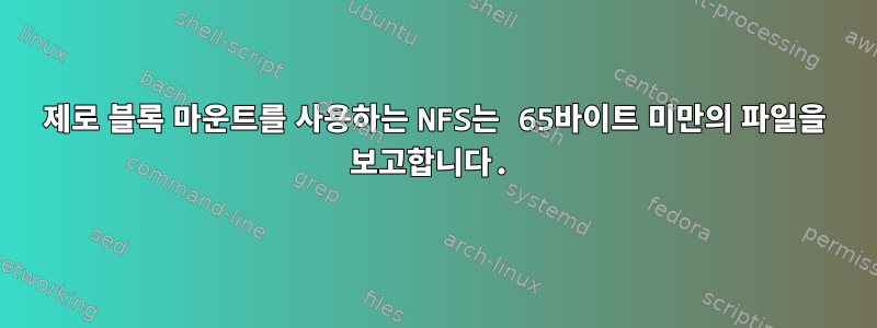 제로 블록 마운트를 사용하는 NFS는 65바이트 미만의 파일을 보고합니다.