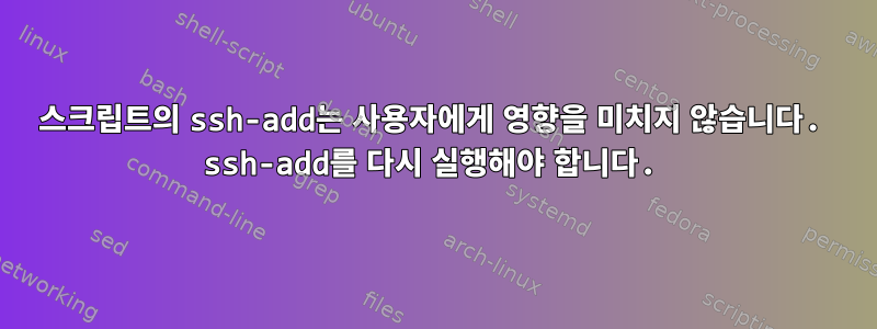 스크립트의 ssh-add는 사용자에게 영향을 미치지 않습니다. ssh-add를 다시 실행해야 합니다.