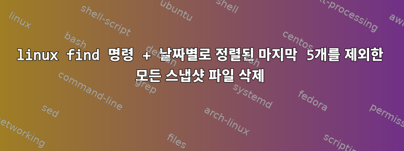 linux find 명령 + 날짜별로 정렬된 마지막 5개를 제외한 모든 스냅샷 파일 삭제