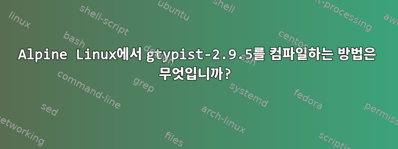 Alpine Linux에서 gtypist-2.9.5를 컴파일하는 방법은 무엇입니까?