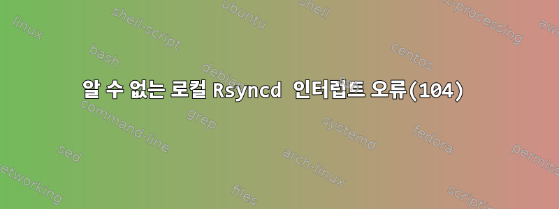 알 수 없는 로컬 Rsyncd 인터럽트 오류(104)