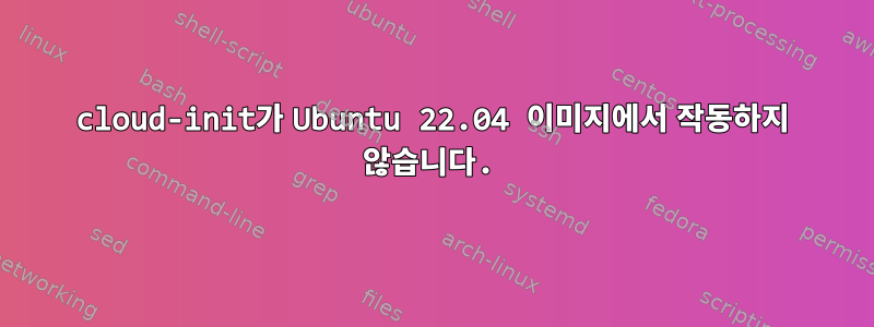 cloud-init가 Ubuntu 22.04 이미지에서 작동하지 않습니다.