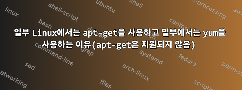 일부 Linux에서는 apt-get을 사용하고 일부에서는 yum을 사용하는 이유(apt-get은 지원되지 않음)