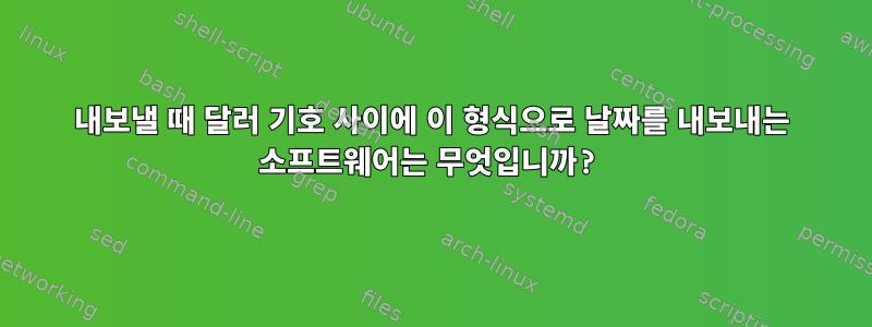 내보낼 때 달러 기호 사이에 이 형식으로 날짜를 내보내는 소프트웨어는 무엇입니까?