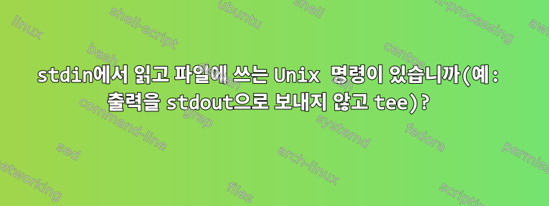 stdin에서 읽고 파일에 쓰는 Unix 명령이 있습니까(예: 출력을 stdout으로 보내지 않고 tee)?