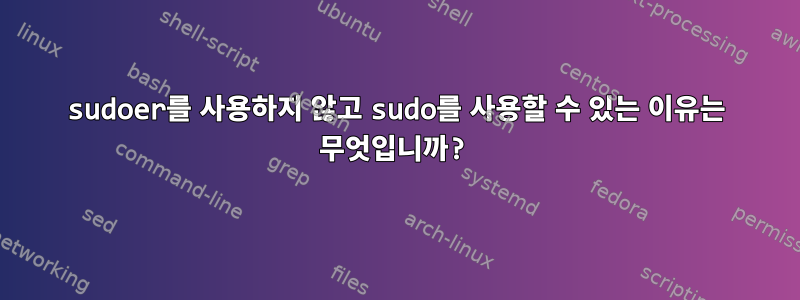 sudoer를 사용하지 않고 sudo를 사용할 수 있는 이유는 무엇입니까?