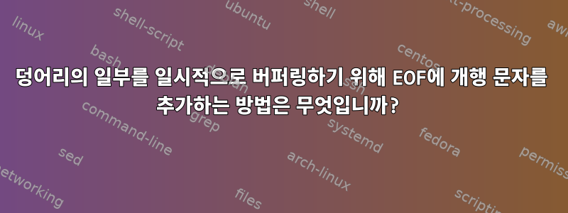 덩어리의 일부를 일시적으로 버퍼링하기 위해 EOF에 개행 문자를 추가하는 방법은 무엇입니까?