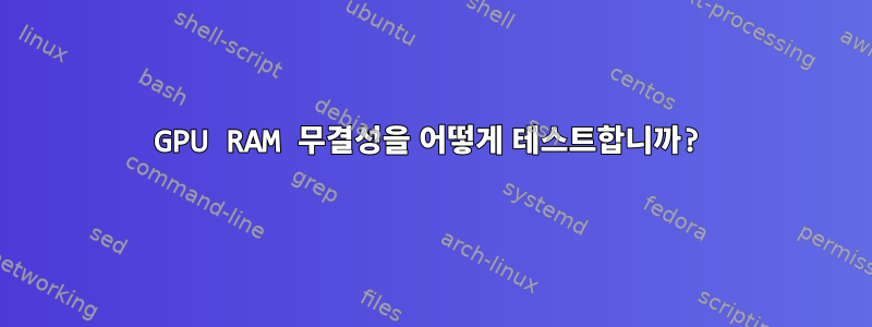 GPU RAM 무결성을 어떻게 테스트합니까?