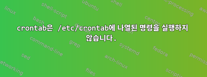 crontab은 /etc/crontab에 나열된 명령을 실행하지 않습니다.