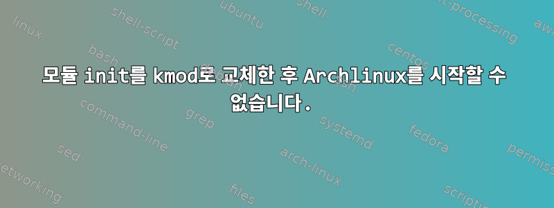 모듈 init를 kmod로 교체한 후 Archlinux를 시작할 수 없습니다.