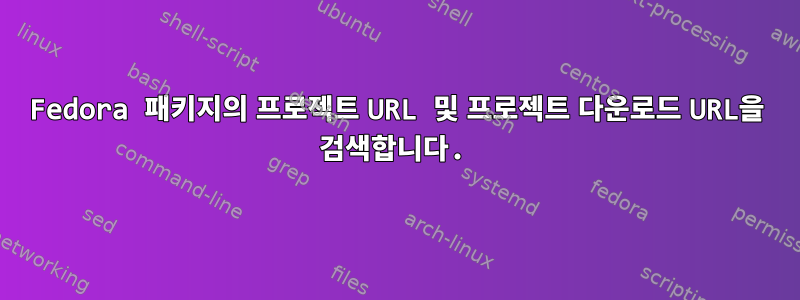 Fedora 패키지의 프로젝트 URL 및 프로젝트 다운로드 URL을 검색합니다.