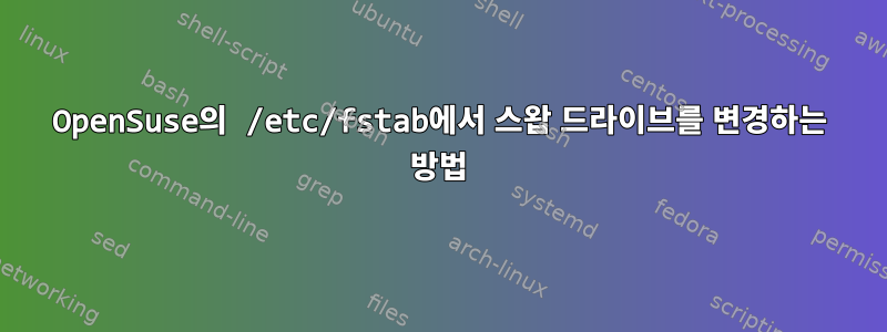 OpenSuse의 /etc/fstab에서 스왑 드라이브를 변경하는 방법