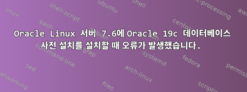 Oracle Linux 서버 7.6에 Oracle 19c 데이터베이스 사전 설치를 설치할 때 오류가 발생했습니다.