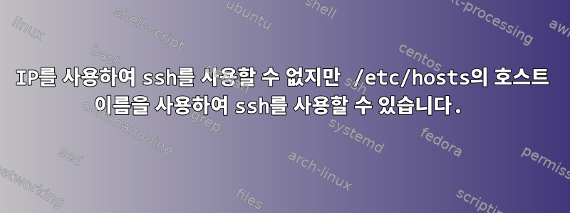 IP를 사용하여 ssh를 사용할 수 없지만 /etc/hosts의 호스트 이름을 사용하여 ssh를 사용할 수 있습니다.