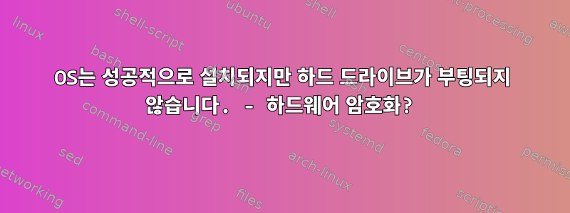 OS는 성공적으로 설치되지만 하드 드라이브가 부팅되지 않습니다. - 하드웨어 암호화?