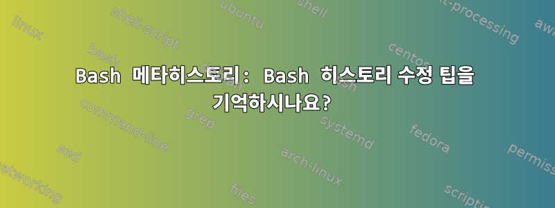 Bash 메타히스토리: Bash 히스토리 수정 팁을 기억하시나요?