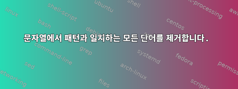 문자열에서 패턴과 일치하는 모든 단어를 제거합니다.