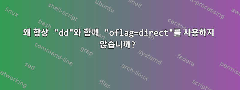 왜 항상 "dd"와 함께 "oflag=direct"를 사용하지 않습니까?