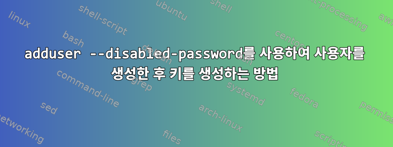 adduser --disabled-password를 사용하여 사용자를 생성한 후 키를 생성하는 방법