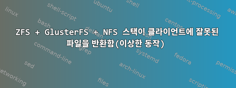 ZFS + GlusterFS + NFS 스택이 클라이언트에 잘못된 파일을 반환함(이상한 동작)