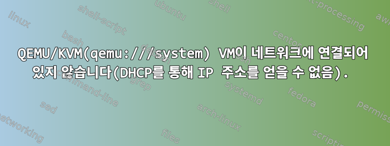 QEMU/KVM(qemu:///system) VM이 네트워크에 연결되어 있지 않습니다(DHCP를 통해 IP 주소를 얻을 수 없음).