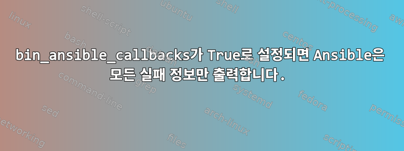 bin_ansible_callbacks가 True로 설정되면 Ansible은 모든 실패 정보만 출력합니다.