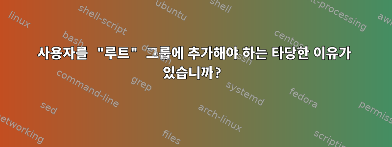 사용자를 "루트" 그룹에 추가해야 하는 타당한 이유가 있습니까?