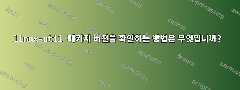 linux-util 패키지 버전을 확인하는 방법은 무엇입니까?