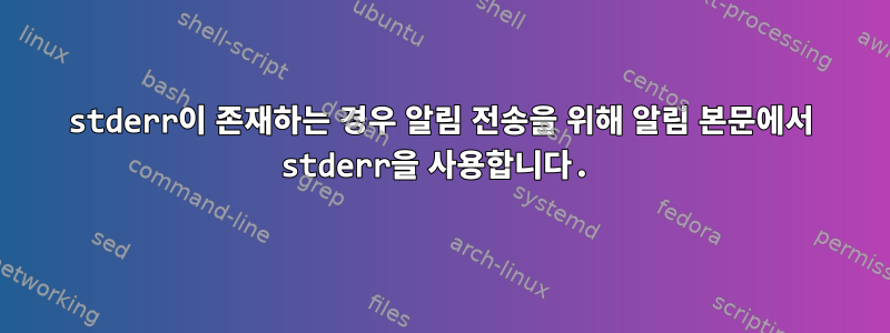 stderr이 존재하는 경우 알림 전송을 위해 알림 본문에서 stderr을 사용합니다.