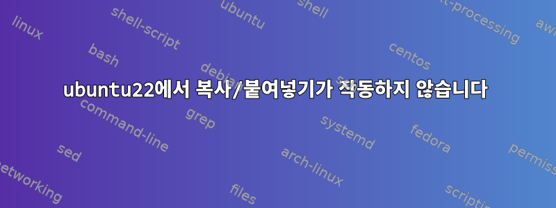 ubuntu22에서 복사/붙여넣기가 작동하지 않습니다