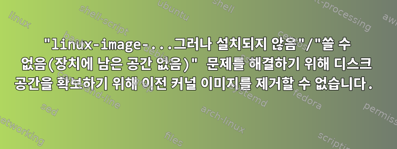 "linux-image-...그러나 설치되지 않음"/"쓸 수 없음(장치에 남은 공간 없음)" 문제를 해결하기 위해 디스크 공간을 확보하기 위해 이전 커널 이미지를 제거할 수 없습니다.