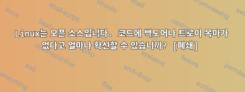 Linux는 오픈 소스입니다. 코드에 백도어나 트로이 목마가 없다고 얼마나 확신할 수 있습니까? [폐쇄]