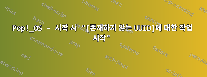 Pop!_OS - 시작 시 "[존재하지 않는 UUID]에 대한 작업 시작"