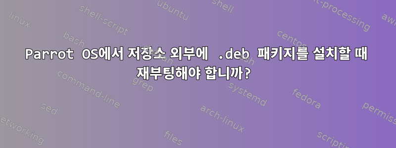 Parrot OS에서 저장소 외부에 .deb 패키지를 설치할 때 재부팅해야 합니까?