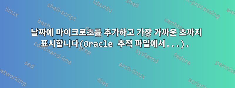 날짜에 마이크로초를 추가하고 가장 가까운 초까지 ​​표시합니다(Oracle 추적 파일에서...).