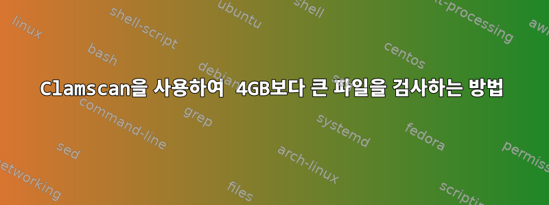 Clamscan을 사용하여 4GB보다 큰 파일을 검사하는 방법