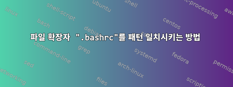 파일 확장자 ".bashrc"를 패턴 일치시키는 방법