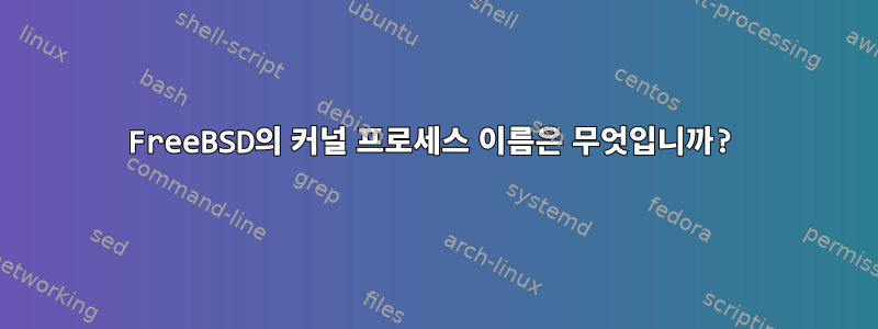 FreeBSD의 커널 프로세스 이름은 무엇입니까?