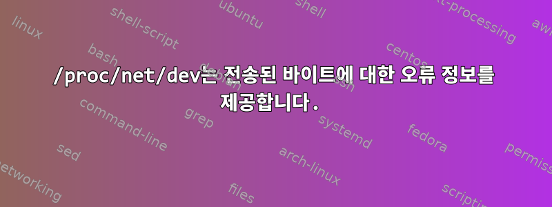 /proc/net/dev는 전송된 바이트에 대한 오류 정보를 제공합니다.