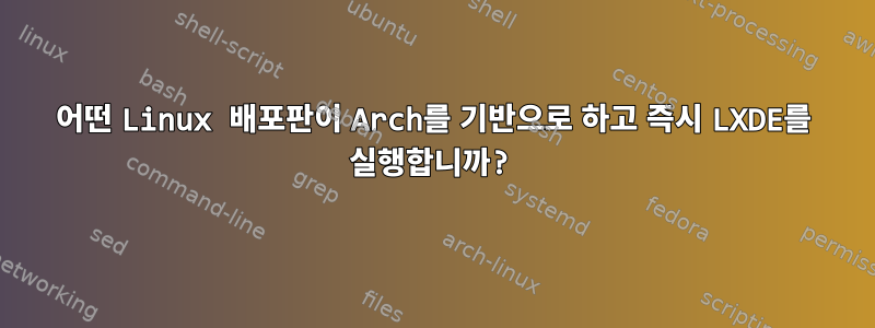 어떤 Linux 배포판이 Arch를 기반으로 하고 즉시 LXDE를 실행합니까?