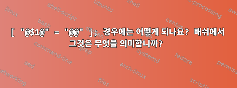 [ "@$1@" = "@@" ]; 경우에는 어떻게 되나요? 배쉬에서 그것은 무엇을 의미합니까?