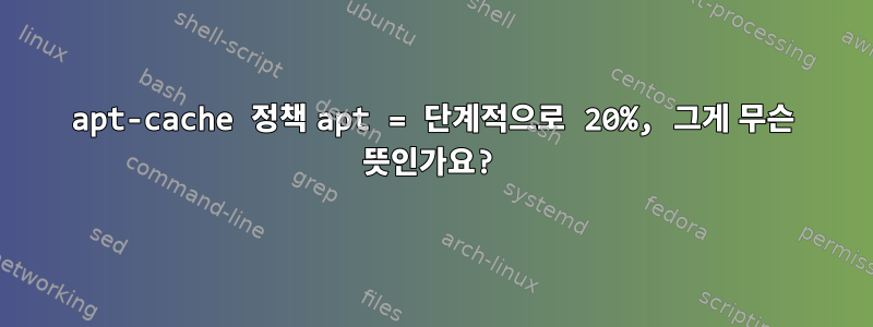 apt-cache 정책 apt = 단계적으로 20%, 그게 무슨 뜻인가요?