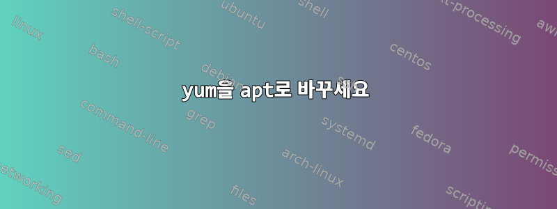 yum을 apt로 바꾸세요