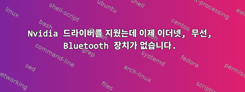 Nvidia 드라이버를 지웠는데 이제 이더넷, 무선, Bluetooth 장치가 없습니다.