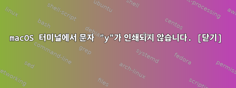 macOS 터미널에서 문자 "y"가 인쇄되지 않습니다. [닫기]