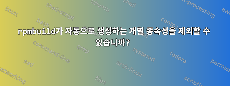 rpmbuild가 자동으로 생성하는 개별 종속성을 제외할 수 있습니까?