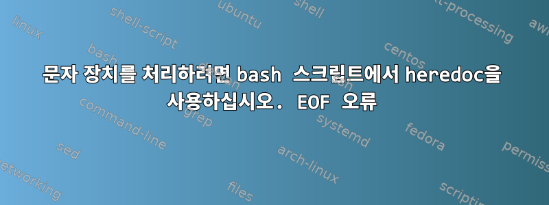 문자 장치를 처리하려면 bash 스크립트에서 heredoc을 사용하십시오. EOF 오류