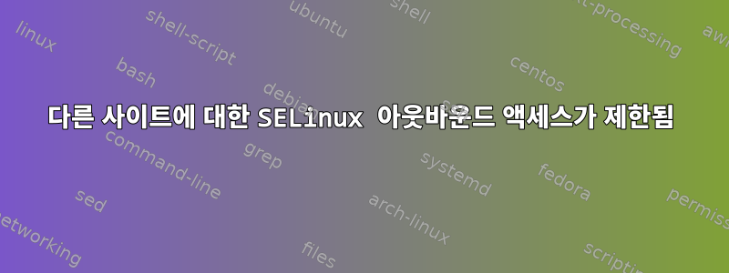 다른 사이트에 대한 SELinux 아웃바운드 액세스가 제한됨