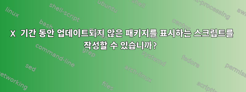 X 기간 동안 업데이트되지 않은 패키지를 표시하는 스크립트를 작성할 수 있습니까?