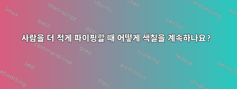 사람을 더 적게 파이핑할 때 어떻게 색칠을 계속하나요?